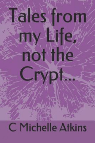 Könyv Tales from My Life, Not the Crypt... C Michelle Atkins