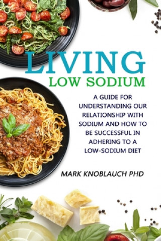 Libro Living Low-Sodium: A guide for understanding our relationship with sodium and how to be successful in adhering to a low-sodium diet Mark A. Knoblauch