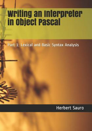 Kniha Writing an Interpreter in Object Pascal: Part 1: Lexical and Basic Syntax Analysis Herbert M. Sauro