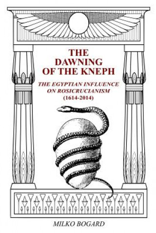 Carte The Dawning of the Kneph: The Egyptian Influence on Rosicrucianism 1614-2014 Milko Bogard
