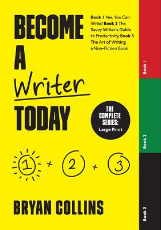 Carte Become a Writer Today: The Complete Series: Book 1: Yes, You Can Write! Book 2: The Savvy Writer's Guide to Productivity Book 3: The Art of W Bryan Collins