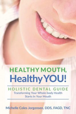 Kniha Healthy Mouth, Healthy You!: Holistic Dental Guide Transforming Your Whole-Body Health Starts in the Mouth Michelle Coles Jorgensen Dds