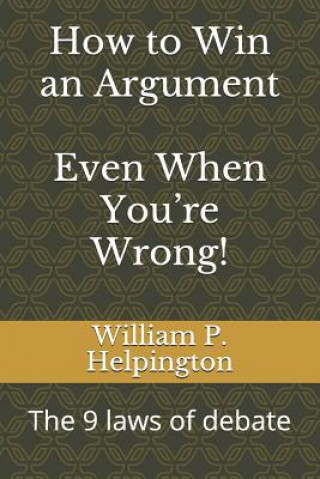 Knjiga How to Win an Argument (Even When You're Wrong): The 9 Laws of Debate William P. Helpington