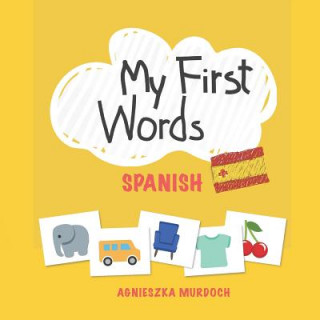 Carte My First Words: Spanish: Teach Your Kids Their First Words in Spanish Agnieszka Murdoch
