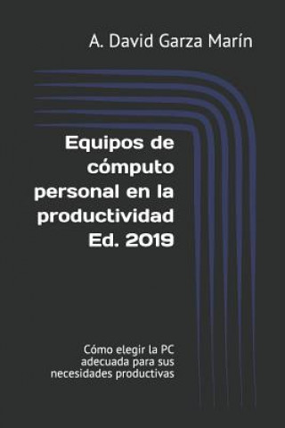 Knjiga Equipos de Cómputo Personal En La Productividad Ed. 2019: Cómo Elegir La PC Adecuada Para Sus Necesidades Productivas A. David Garza Marin