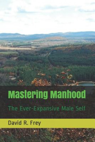 Kniha Mastering Manhood: The Ever-Expansive Male Self David R. Frey