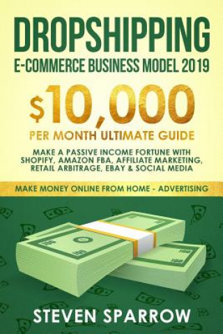 Carte Dropshipping E-Commerce Business Model 2019: $10,000/Month Ultimate Guide - Make a Passive Income Fortune with Shopify, Amazon Fba, Affiliate Marketin Steven Sparrow