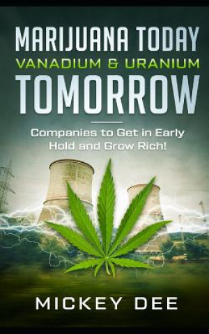 Kniha Marijuana Today Vanadium & Uranium Tomorrow: Companies to Get in Early Hold and Grow Rich Mickey Dee