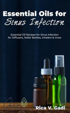 Книга Essential Oils for Sinus Infection: Essential Oil Recipes Sinus Infection for Diffusers, Roller Bottles, Inhalers & More. Rica V. Gadi