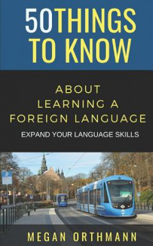 Knjiga 50 Things to Know about Learning a Foreign Language: Expand Your Language Skills Greater Than a. Tourist