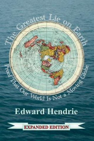 Könyv The Greatest Lie on Earth (Expanded Edition): Proof That Our World Is Not a Moving Globe Edward Hendrie