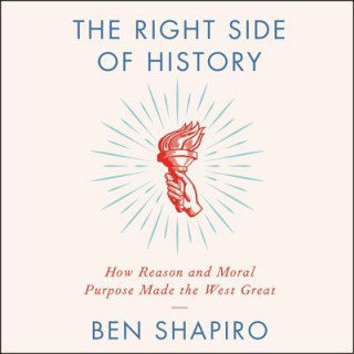 Digital The Right Side of History: How Reason and Moral Purpose Made the West Great Ben Shapiro