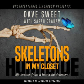 Digital Skeletons in My Closet: Life Lessons from a Homicide Detective Dave Sweet