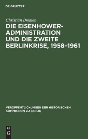 Książka Die Eisenhower-Administration und die zweite Berlinkrise, 1958-1961 Christian Bremen