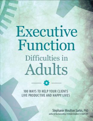 Kniha Executive Function Difficulties in Adults: 100 Ways to Help Your Clients Live Productive and Happy Lives Stephanie Moulton Sarkis