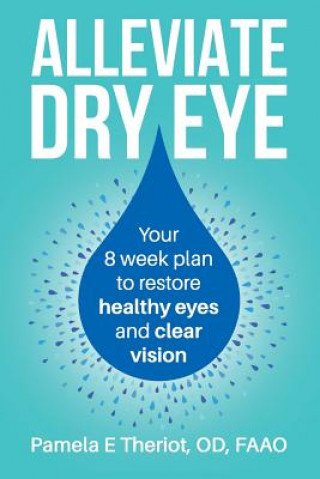 Kniha Alleviate Dry Eye: Your 8 Week Plan to Restore Healthy Eyes and Clear Vision. Pamela E Theriot Od