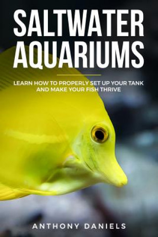 Carte Saltwater Aquariums: Learn How to Properly Set Up Your Tank and Make Your Fish Thrive Anthony Daniels