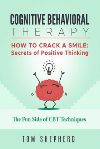 Carte Cognitive Behavioral Therapy: How to Crack a Smile: Secrets of Positive Thinking - The Fun Side of Cognitive Behavioral Therapy Techniques Tom Shepherd