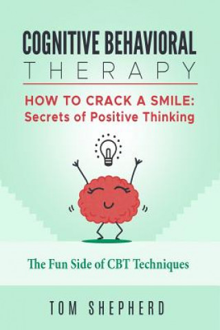 Kniha Cognitive Behavioral Therapy: How to Crack a Smile: Secrets of Positive Thinking - The Fun Side of Cognitive Behavioral Therapy Techniques Tom Shepherd