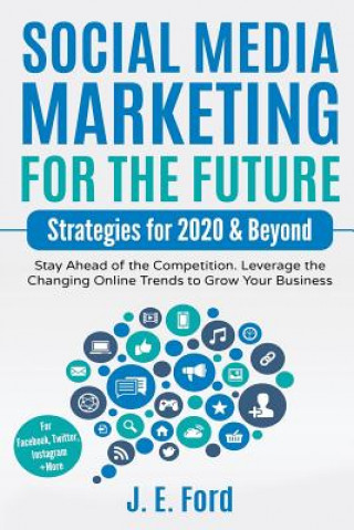 Kniha Social Media Marketing for the Future: Strategies for 2020 & Beyond: Stay Ahead of the Competition. Leverage Changing Online Trends to Grow Your Busin J E Ford