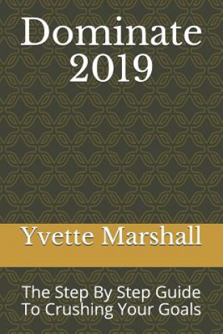 Kniha Dominate 2019: The Step by Step Guide to Crushing Your Goals Yvette Marshall