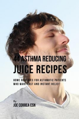 Carte 44 Asthma Reducing Juice Recipes: Home Remedies for Asthmatic Patients Who Want Fast and Instant Relief Joe Correa Csn