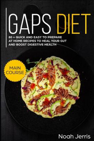 Книга Gaps Diet: Main Course - 80 + Quick and Easy to Prepare at Home Recipes to Heal Your Gut and Boost Digestive Health (Leaky Gut & Noah Jerris
