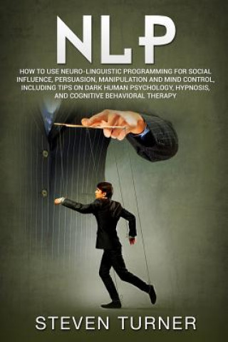 Kniha Nlp: How to Use Neuro-Linguistic Programming for Social Influence, Persuasion, Manipulation and Mind Control, Including Tip Steven Turner