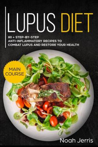 Kniha Lupus Diet: Main Course - 80 + Step-By-Step Anti-Inflammatory Recipes to Combat Lupus and Restore Your Health (AIP Effective Appro Noah Jerris