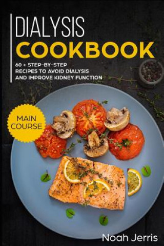 Kniha Dialysis Cookbook: Main Course - 60 + Step-By-Step Recipes to Avoid Dialysis and Improve Kidney Function (Renal Diet Effective Approach) Noah Jerris