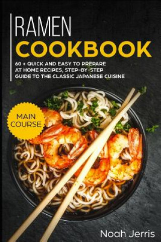Könyv Ramen Cookbook: Main Course - 60 + Quick and Easy to Prepare at Home Recipes, Step-By-Step Guide to the Classic Japanese Cuisine Noah Jerris