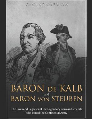 Βιβλίο Baron de Kalb and Baron Von Steuben: The Lives and Legacies of the Legendary German Generals Who Joined the Continental Army Charles River Editors