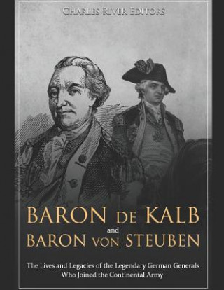 Könyv Baron de Kalb and Baron Von Steuben: The Lives and Legacies of the Legendary German Generals Who Joined the Continental Army Charles River Editors