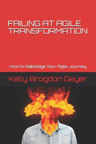 Kniha Failing at Agile Transformation: How to Sabotage Your Agile Journey Kelly Brogdon Geyer