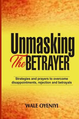 Kniha Unmasking the Betrayer: Strategies and Prayers to Overcome Disappointments, Rejection, and Betrayals Wale Oyeniyi