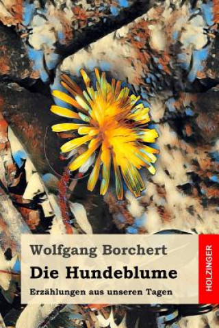 Carte Die Hundeblume: Erzählungen Aus Unseren Tagen Wolfgang Borchert