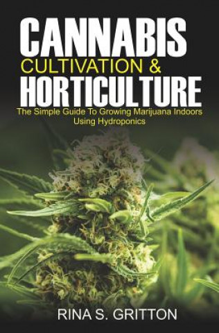 Könyv Cannabis Cultivation and Horticulture: The Simple Guide to Growing Marijuana Indoors Using Hydroponics Rina S. Gritton