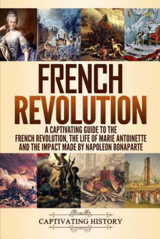 Carte French Revolution: A Captivating Guide to the French Revolution, the Life of Marie Antoinette and the Impact Made by Napoleon Bonaparte Captivating History