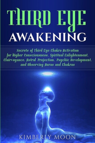 Könyv Third Eye Awakening: Secrets of Third Eye Chakra Activation for Higher Consciousness, Spiritual Enlightenment, Clairvoyance, Astral Project Kimberly Moon