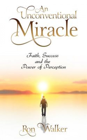 Book An Unconventional Miracle: Faith, Success and the Power of Perception Ron Walker