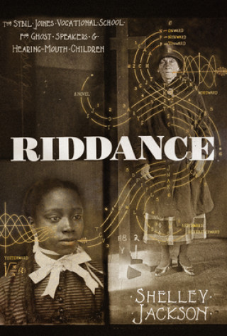 Kniha Riddance: Or: The Sybil Joines Vocational School for Ghost Speakers & Hearing-Mouth Children Shelley Jackson