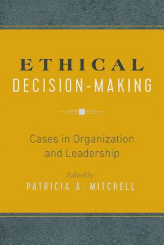 Kniha Ethical Decision-Making: Cases in Organization and Leadership Patricia A. Mitchell