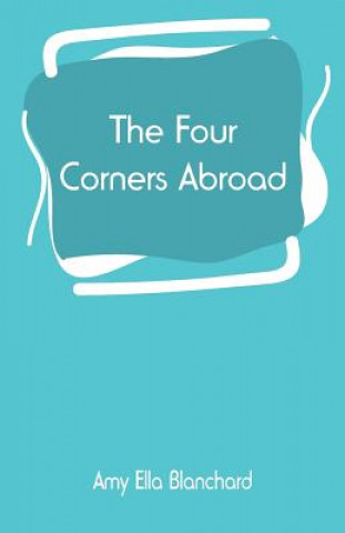 Kniha Four Corners Abroad Amy Ella Blanchard