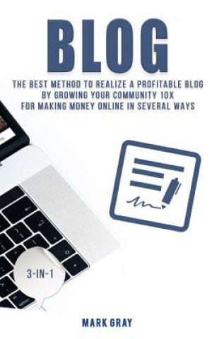 Kniha Blog: The Best Method to Realize a Profitable Blog by Growing Your Community 10x for Making Money Online in Several Ways Mark Gray