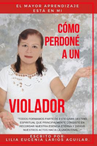 Könyv Cómo Perdoné a Un Violador: El Mayor Aprendizaje Esta En Mi Lilia Eugenia Larios Aguilar