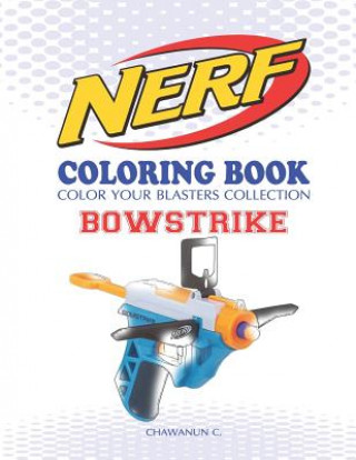 Könyv Nerf Coloring Book: Bowstrike: Color Your Blasters Collection, N-Strike Elite, Nerf Guns Coloring Book Chawanun C