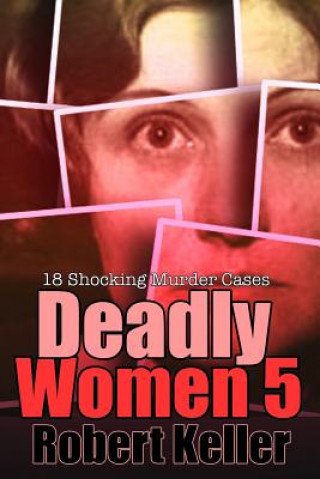 Carte Deadly Women Volume 5: 18 Shocking True Crime Cases of Women Who Kill Robert Keller