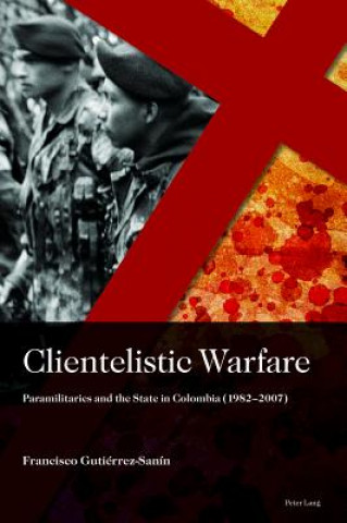 Книга Clientelistic Warfare Francisco Gutierrez Sanin