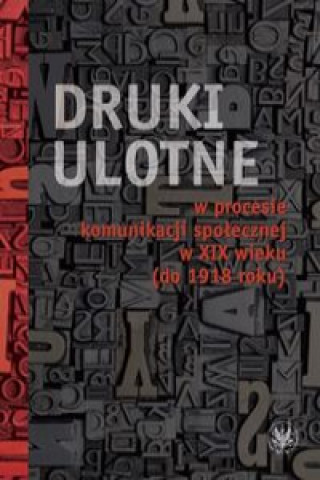 Książka Druki ulotne w procesie komunikacji spolecznej w XIX wieku (do 1918 roku) 