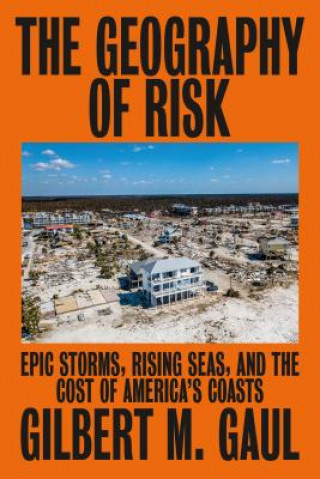 Книга The Geography of Risk: Epic Storms, Rising Seas, and the Cost of America's Coasts Gilbert M. Gaul